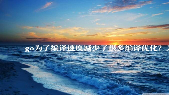go为了编译速度减少了很多编译优化？为什么不能提供优化编译模式来提升运行效率？是太懒还是另有隐情？