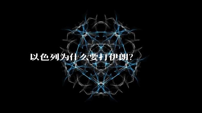 以色列为什么要打伊朗？