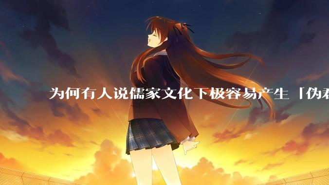 为何有人说儒家文化下极容易产生「伪君子」？它的道德教化不是以平等和尊重的为前提的吗？