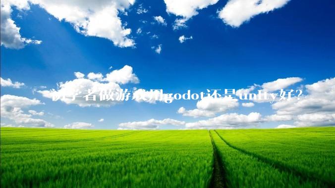 初学者做游戏用godot还是unity好？