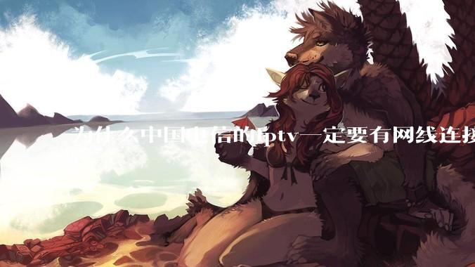 为什么中国电信的iptv一定要有网线连接！？