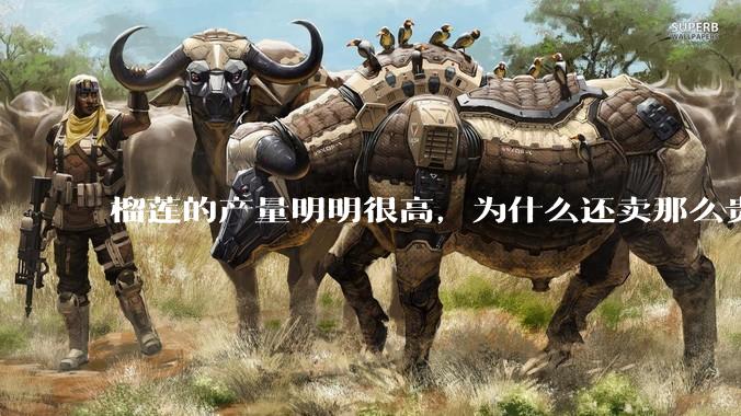 榴莲的产量明明很高，为什么还卖那么贵？