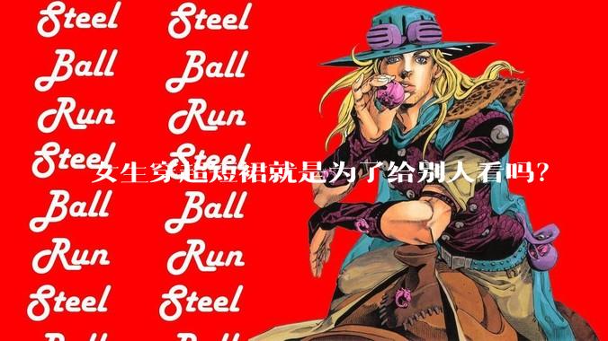 女生穿超短裙就是为了给别人看吗？