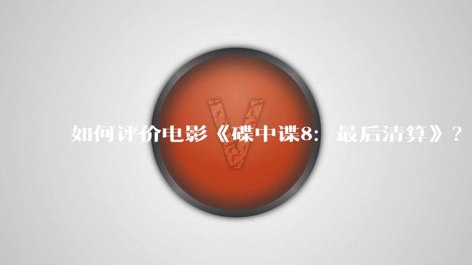 如何评价电影《碟中谍8：最后清算》？