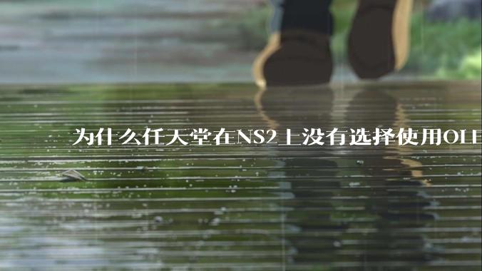 为什么任天堂在NS2上没有选择使用OLED屏幕以提升续航能力和显示效果？