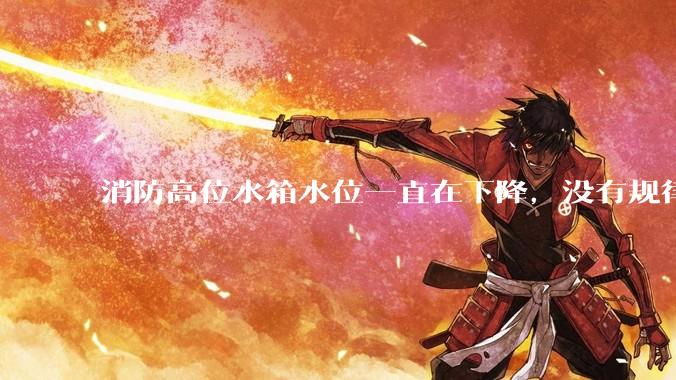 消防高位水箱水位一直在下降，没有规律，该如何破解这个难题？