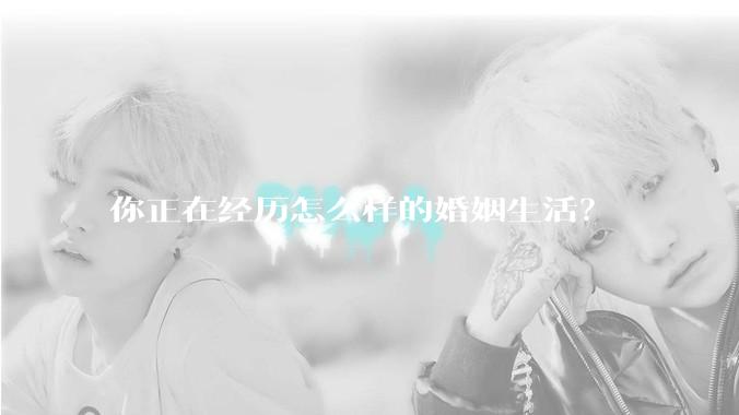 你正在经历怎么样的婚姻生活？