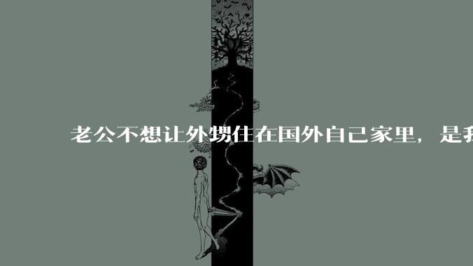 老公不想让外甥住在国外自己家里，是我想法不正常吗？