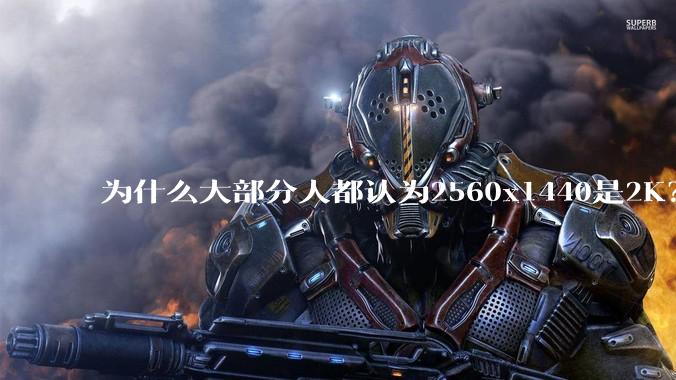 为什么大部分人都认为2560x1440是2K？