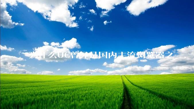 为什么UC曾经是国内主流浏览器之一，但现在却逐渐销声匿迹了？