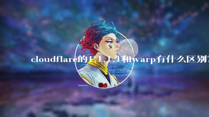 cloudflare的1.1.1.1和warp有什么区别？