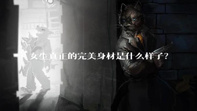 女生真正的完美身材是什么样子？