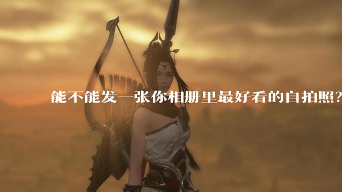 能不能发一张你相册里最好看的自拍照？