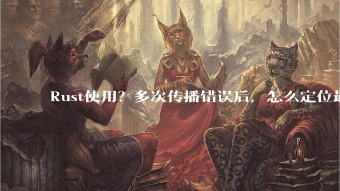 Rust使用？多次传播错误后，怎么定位最开始发生error的地方？