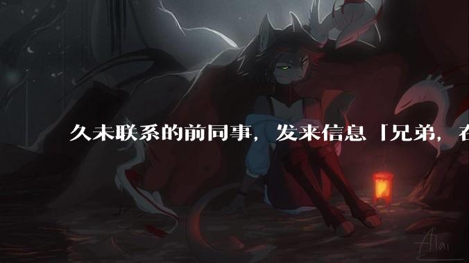 久未联系的前同事，发来信息「兄弟，在吗？」，该如何回复？
