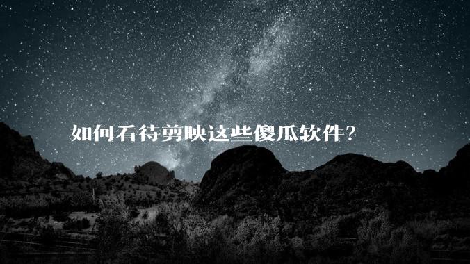 如何看待剪映这些傻瓜软件？