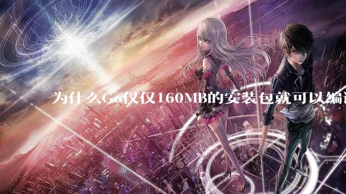为什么Go仅仅160MB的安装包就可以编译程序，而Rust却还需要几个GB的VC++才能编译？