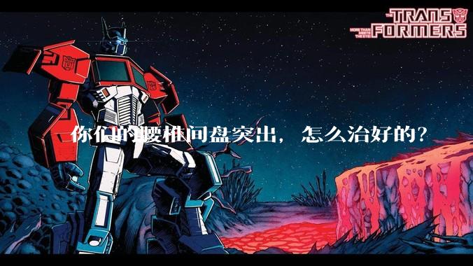 你们的腰椎间盘突出，怎么治好的？