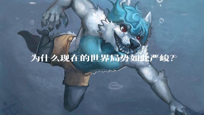 为什么现在的世界局势如此严峻？