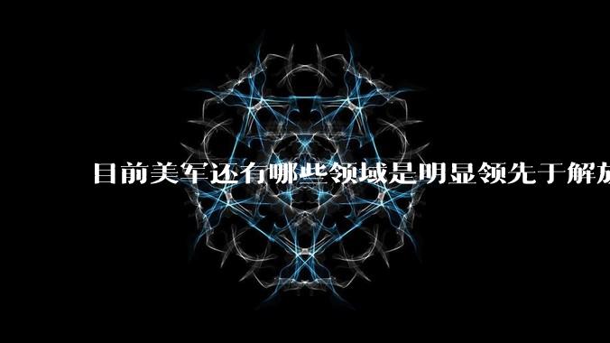 目前美军还有哪些领域是明显领先于解放军的？