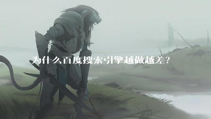 为什么百度搜索引擎越做越差？