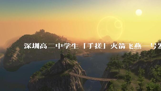 深圳高二中学生「手搓」火箭飞燕一号发射成功，突破 10KM 海拔高度，这属于什么水平？手搓火箭有多难？