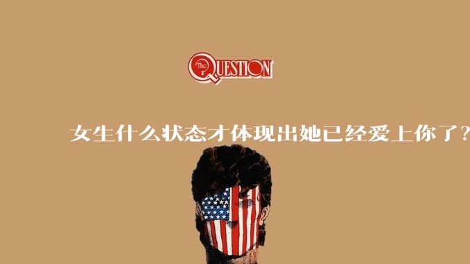 女生什么状态才体现出她已经爱上你了？
